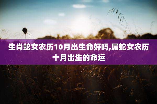 生肖蛇女农历10月出生命好吗,属蛇女农历十月出生的命运