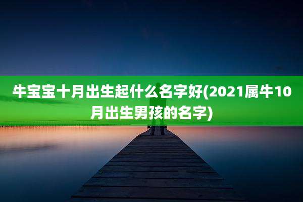 牛宝宝十月出生起什么名字好(2021属牛10月出生男孩的名字)