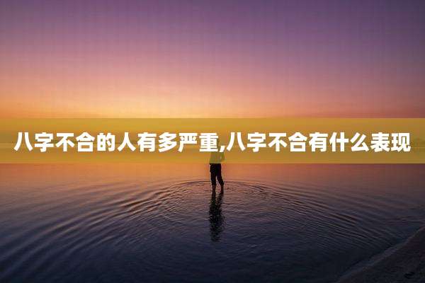 八字不合的人有多严重,八字不合有什么表现