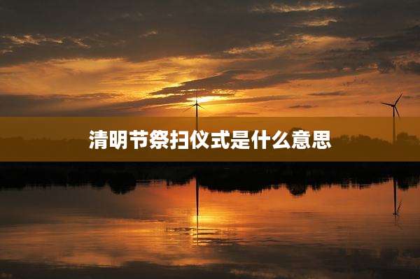 清明节祭扫仪式是什么意思