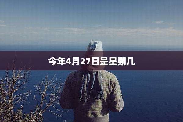 今年4月27日是星期几