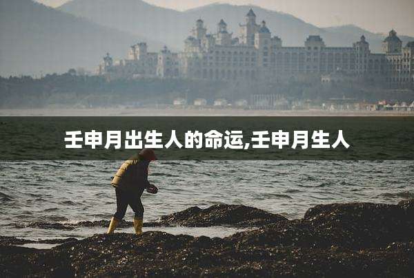 壬申月出生人的命运,壬申月生人