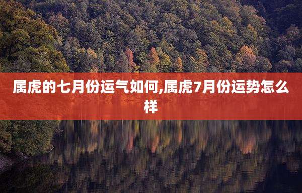 属虎的七月份运气如何,属虎7月份运势怎么样