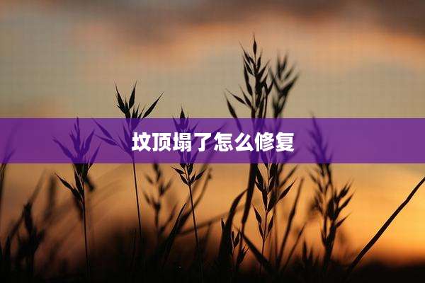 坟顶塌了怎么修复