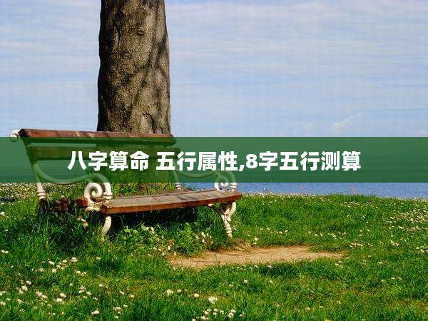 八字算命 五行属性,8字五行测算