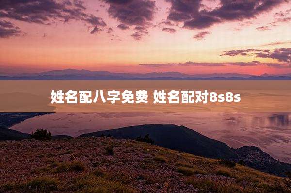 姓名配八字免费 姓名配对8s8s