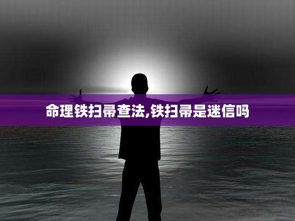 命理铁扫帚查法,铁扫帚是迷信吗