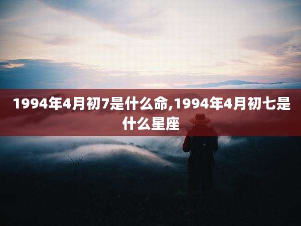 1994年4月初7是什么命,1994年4月初七是什么星座