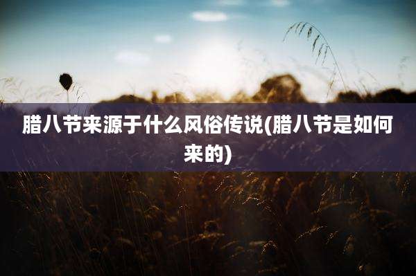 腊八节来源于什么风俗传说(腊八节是如何来的)