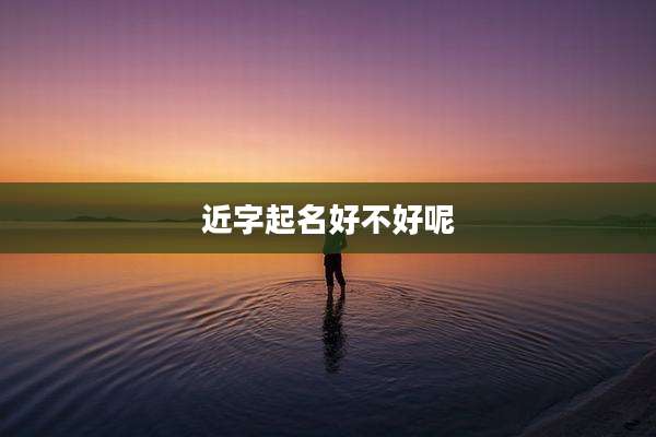 近字起名好不好呢