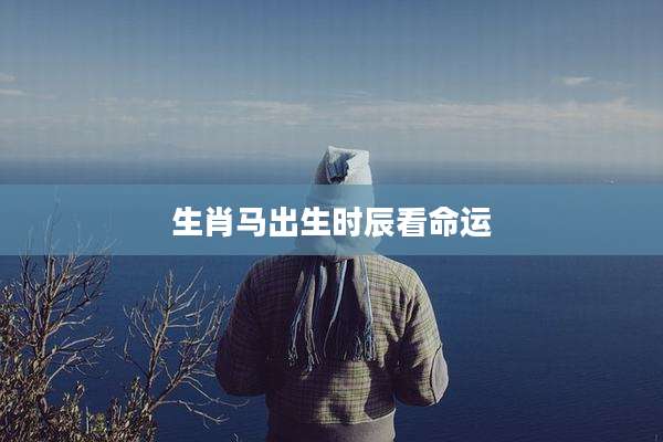 生肖马出生时辰看命运