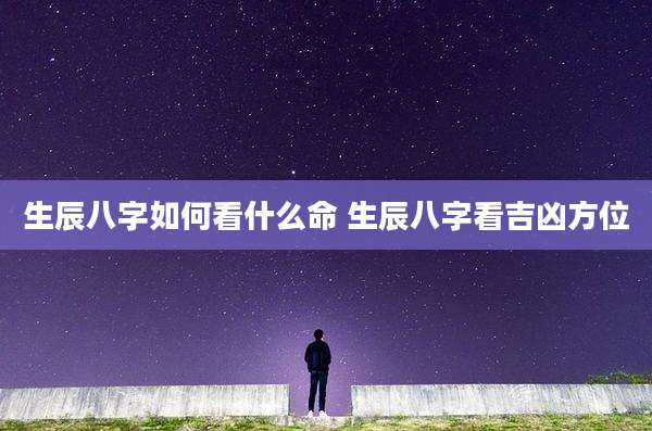生辰八字如何看什么命 生辰八字看吉凶方位