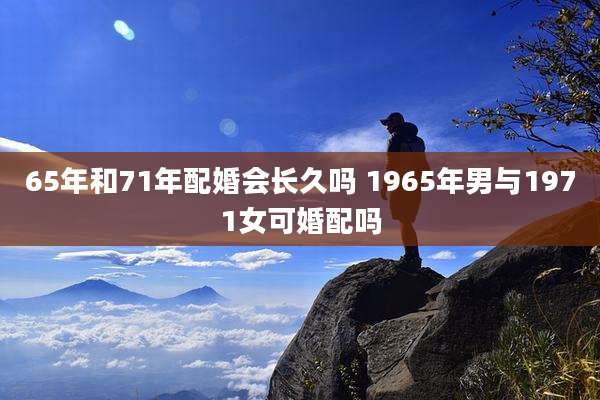 65年和71年配婚会长久吗 1965年男与1971女可婚配吗