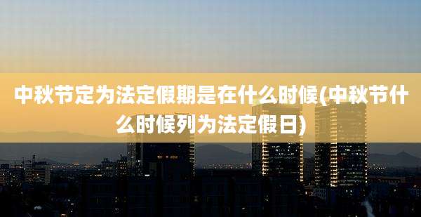 中秋节定为法定假期是在什么时候(中秋节什么时候列为法定假日)