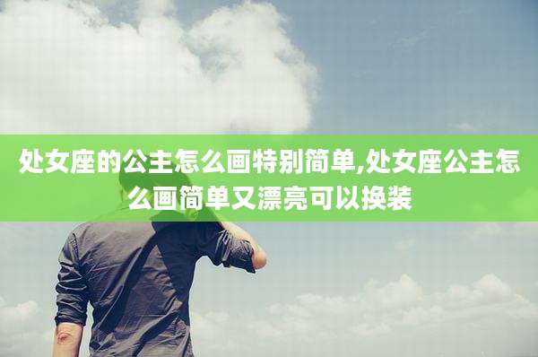 处女座的公主怎么画特别简单,处女座公主怎么画简单又漂亮可以换装