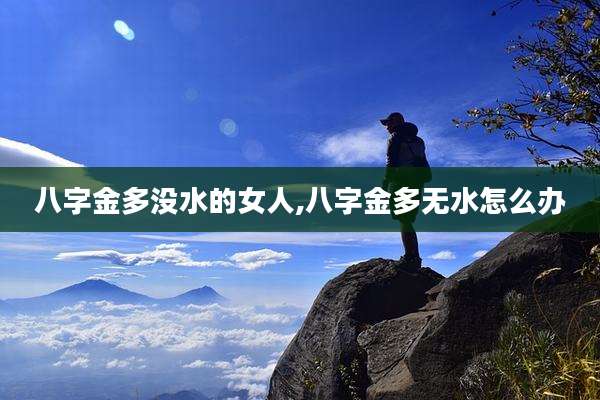 八字金多没水的女人,八字金多无水怎么办