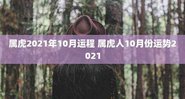 属虎2021年10月运程 属虎人10月份运势2021