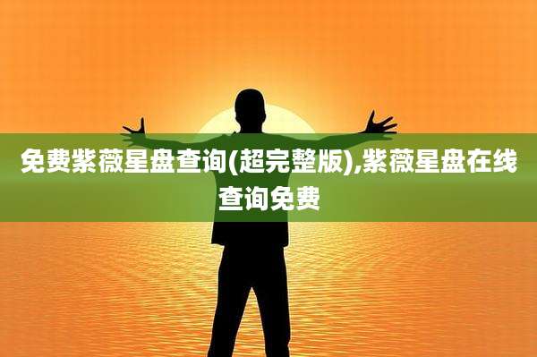 免费紫薇星盘查询(超完整版),紫薇星盘在线查询免费