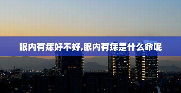 眼内有痣好不好,眼内有痣是什么命呢