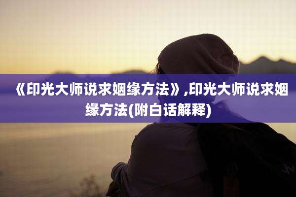 《印光大师说求姻缘方法》,印光大师说求姻缘方法(附白话解释)