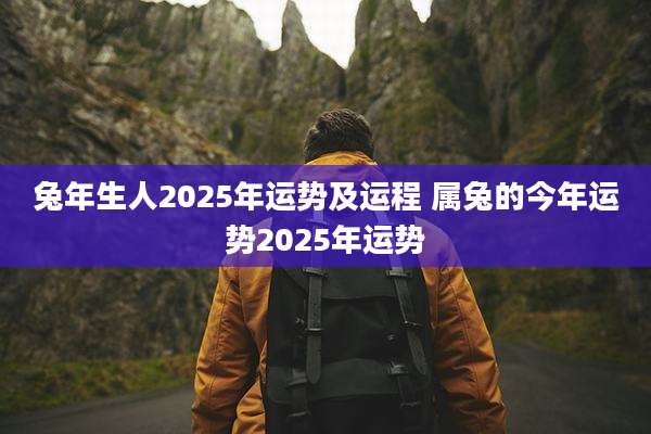兔年生人2025年运势及运程 属兔的今年运势2025年运势
