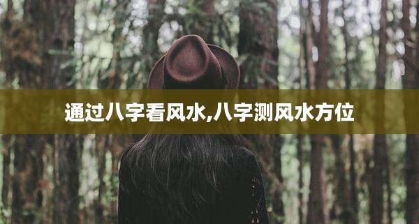 通过八字看风水,八字测风水方位