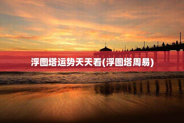 浮图塔运势天天看(浮图塔周易)
