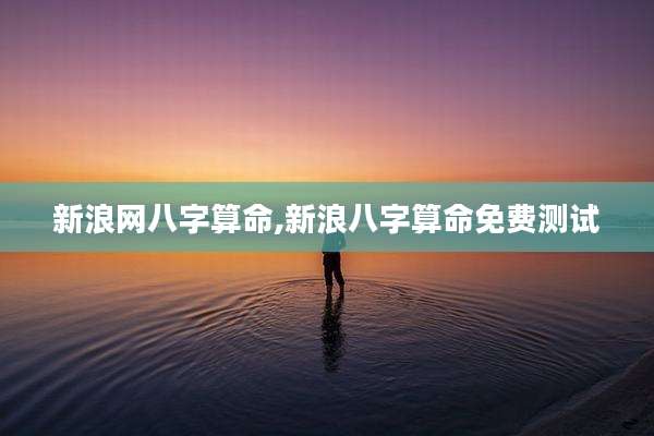 新浪网八字算命,新浪八字算命免费测试