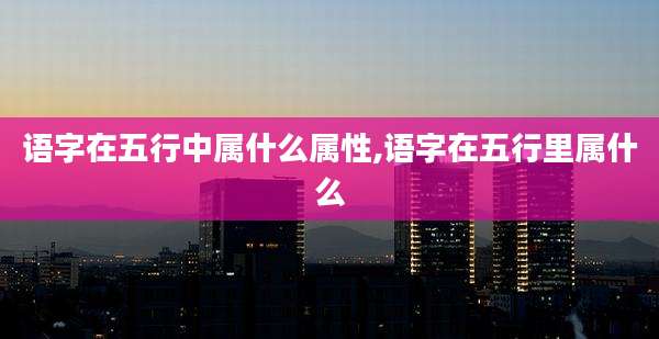 语字在五行中属什么属性,语字在五行里属什么