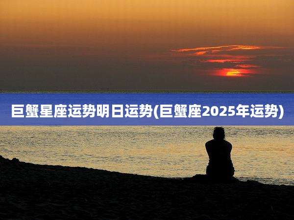 巨蟹星座运势明日运势(巨蟹座2025年运势)