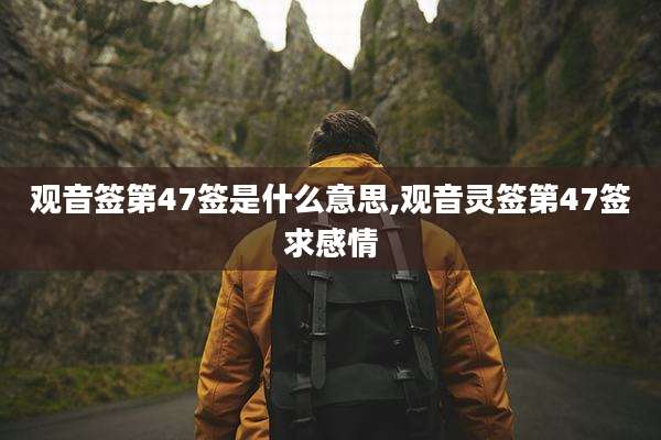 观音签第47签是什么意思,观音灵签第47签求感情