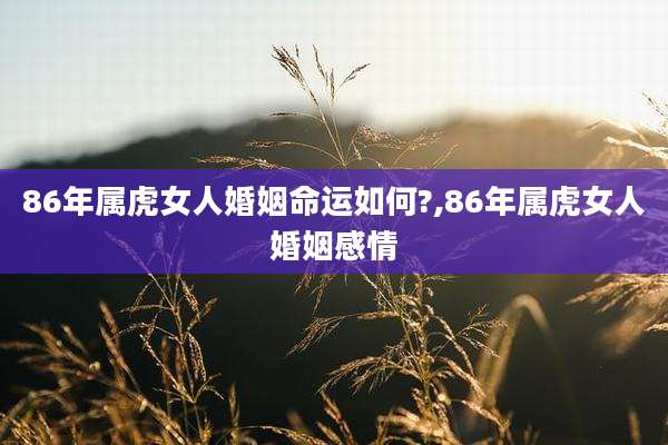 86年属虎女人婚姻命运如何?,86年属虎女人婚姻感情