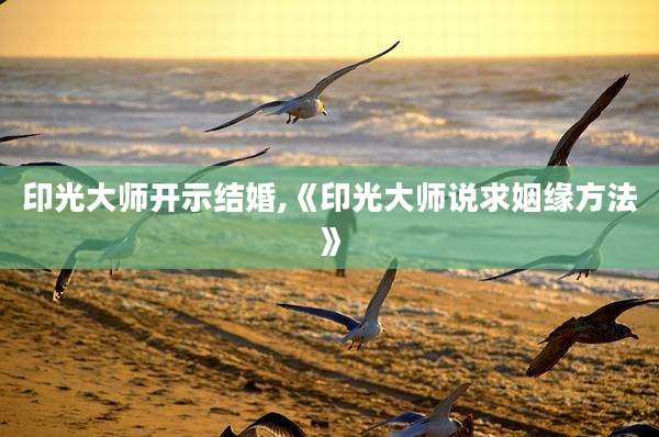 印光大师开示结婚,《印光大师说求姻缘方法》