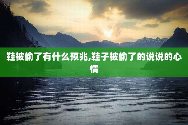 鞋被偷了有什么预兆,鞋子被偷了的说说的心情