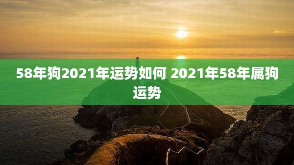 58年狗2021年运势如何 2021年58年属狗运势
