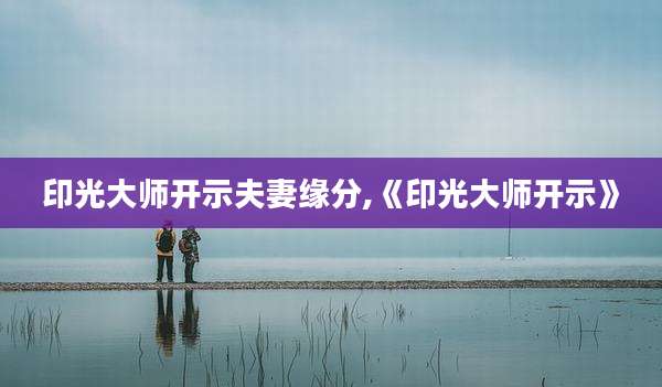 印光大师开示夫妻缘分,《印光大师开示》