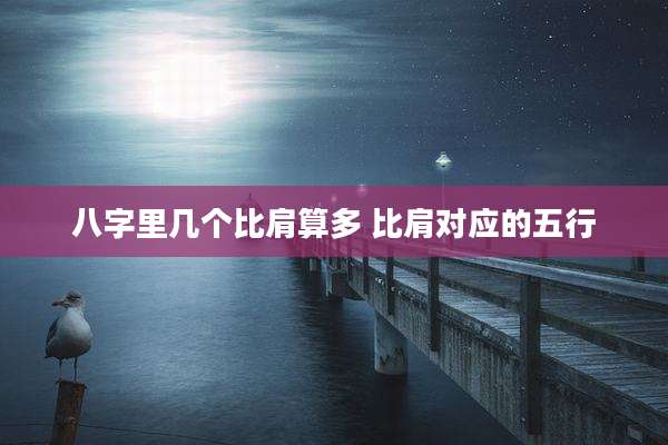 八字里几个比肩算多 比肩对应的五行
