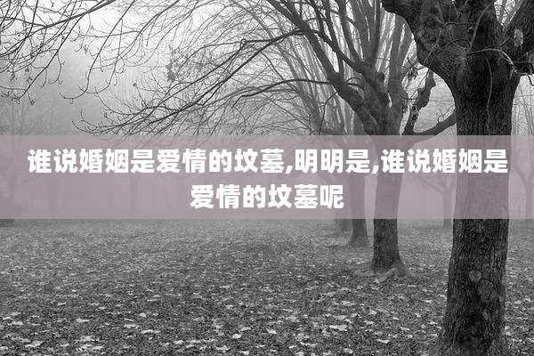 谁说婚姻是爱情的坟墓,明明是,谁说婚姻是爱情的坟墓呢