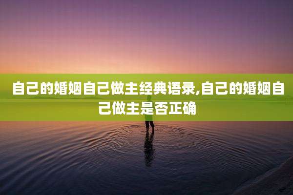 自己的婚姻自己做主经典语录,自己的婚姻自己做主是否正确