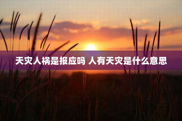 天灾人祸是报应吗 人有天灾是什么意思