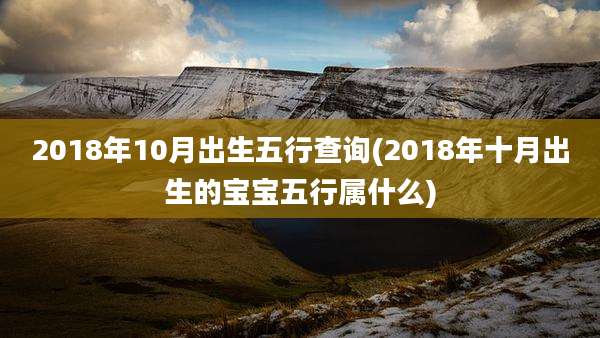 2018年10月出生五行查询(2018年十月出生的宝宝五行属什么)