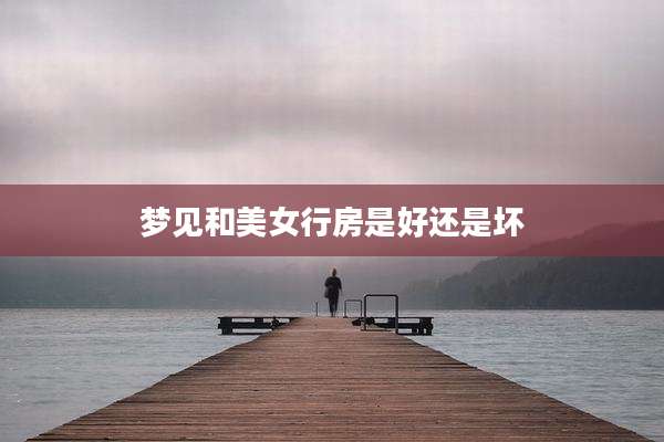 梦见和美女行房是好还是坏