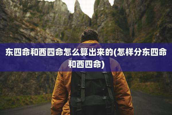 东四命和西四命怎么算出来的(怎样分东四命和西四命)