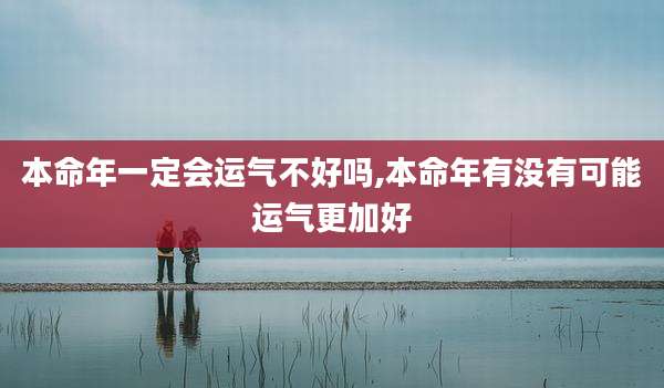 本命年一定会运气不好吗,本命年有没有可能运气更加好