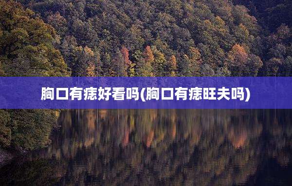 胸口有痣好看吗(胸口有痣旺夫吗)