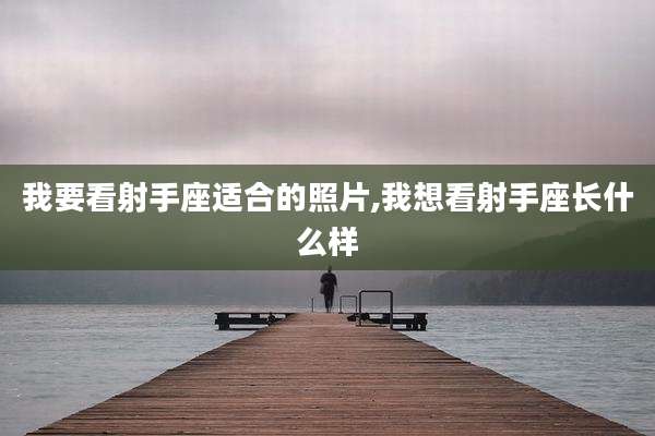 我要看射手座适合的照片,我想看射手座长什么样