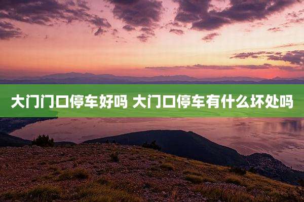 大门门口停车好吗 大门口停车有什么坏处吗