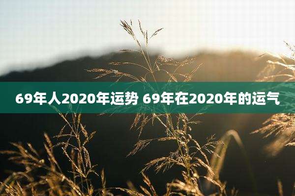 69年人2020年运势 69年在2020年的运气