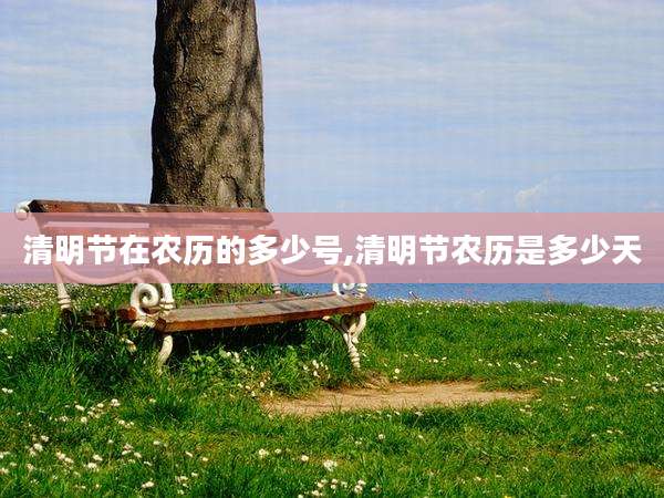 清明节在农历的多少号,清明节农历是多少天