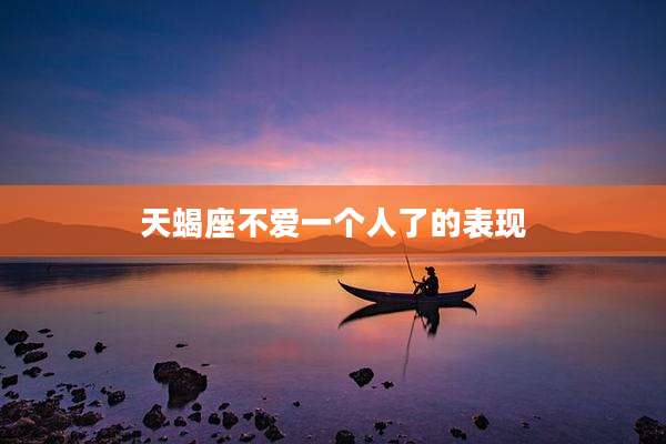 天蝎座不爱一个人了的表现